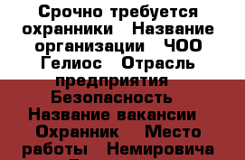 Срочно требуется охранники › Название организации ­ ЧОО Гелиос › Отрасль предприятия ­ Безопасность › Название вакансии ­ Охранник  › Место работы ­ Немировича-Данченко  - Новосибирская обл. Работа » Вакансии   
